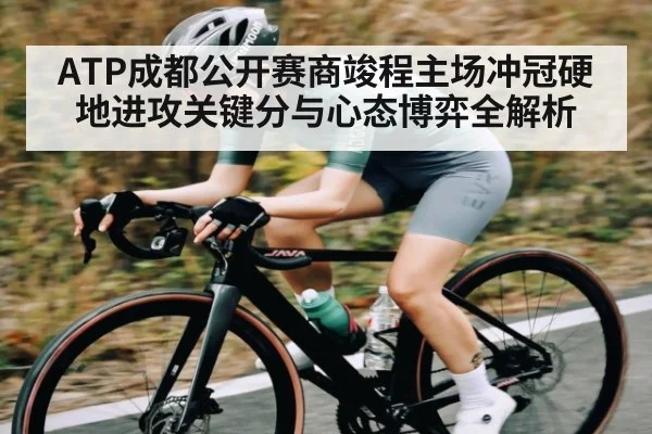 ATP成都公开赛商竣程主场冲冠硬地进攻关键分与心态博弈全解析 - kaiyun