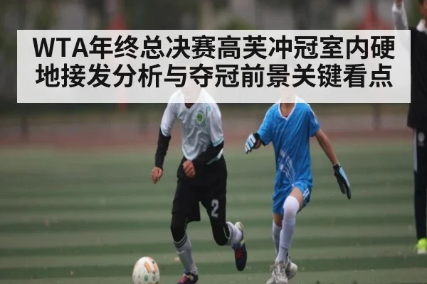 WTA年终总决赛高芙冲冠室内硬地接发分析与夺冠前景关键看点 - kaiyun