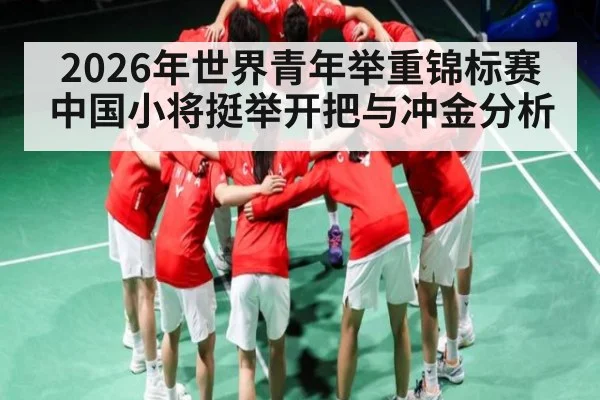 2026年世界青年举重锦标赛中国小将挺举开把与冲金分析 - kaiyun