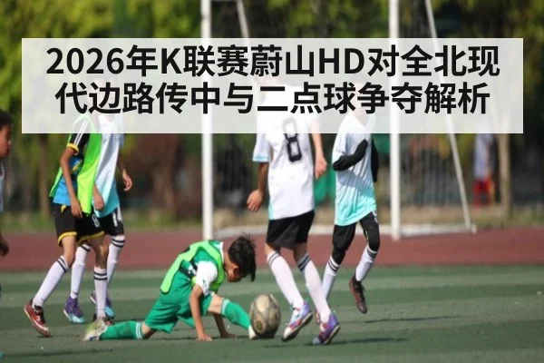 2026年K联赛蔚山HD对全北现代边路传中与二点球争夺解析 | kaiyun