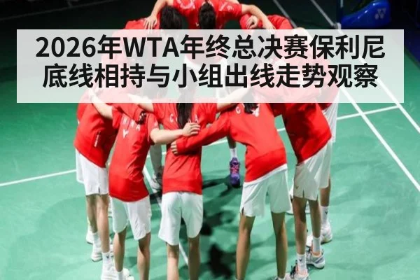 2026年WTA年终总决赛保利尼底线相持与小组出线走势观察 - kaiyun